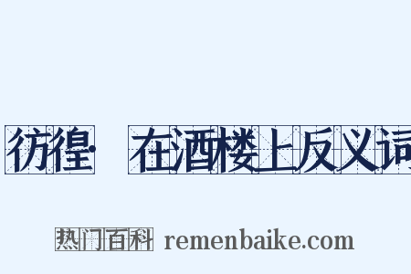 彷徨·在酒楼上反义词是什么意思的图片